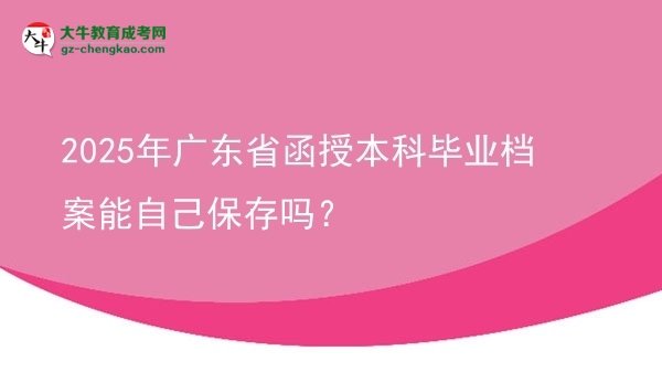 2025年廣東省函授本科畢業(yè)檔案能自己保存嗎？圖片