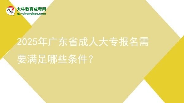 2025年廣東省成人大專報(bào)名需要滿足哪些條件？圖片
