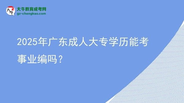 2025年廣東成人大專(zhuān)學(xué)歷能考事業(yè)編嗎？圖片
