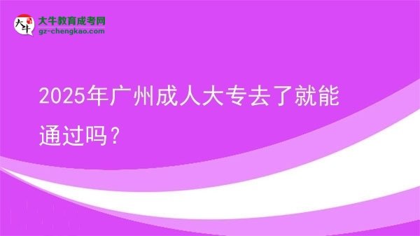 2025年廣州成人大專去了就能通過嗎？圖片