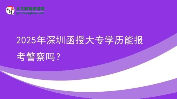 2025年深圳函授大專學(xué)歷能報(bào)考警察嗎？圖片