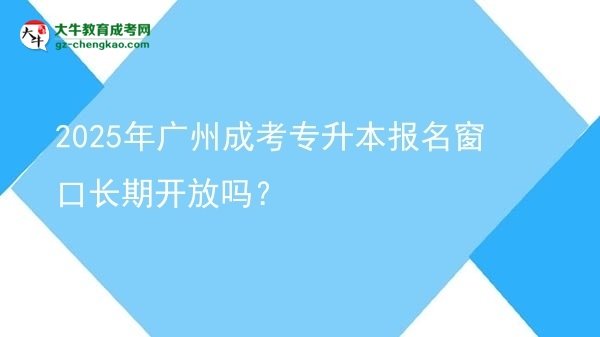 2025年廣州成考專升本報(bào)名窗口長(zhǎng)期開放嗎？圖片