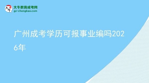【圖文】廣州成考學(xué)歷可報(bào)事業(yè)編嗎2026年