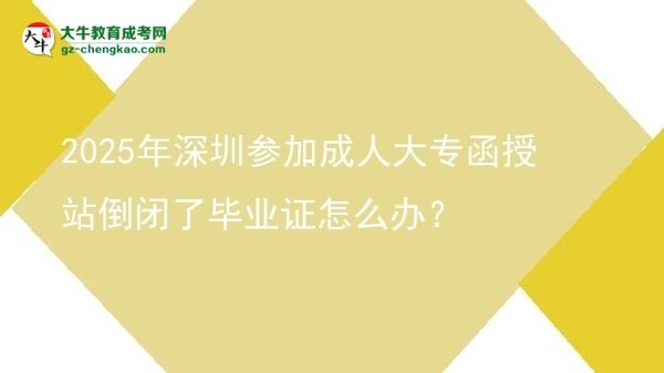 2025年深圳參加成人大專函授站倒閉了畢業(yè)證怎么辦？圖片