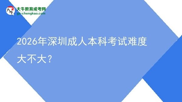 2026年深圳成人本科考試難度大不大？圖片