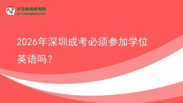 2026年深圳成考必須參加學(xué)位英語(yǔ)嗎？