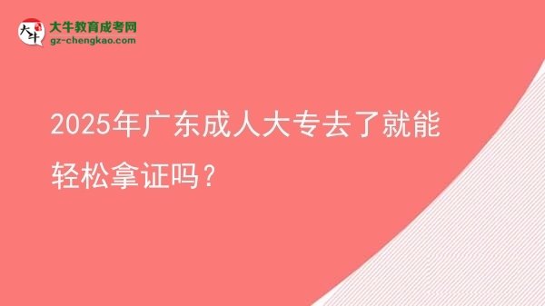 2025年廣東成人大專去了就能輕松拿證嗎？圖片