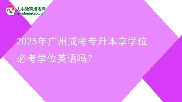 2025年廣州成考專升本拿學(xué)位必考學(xué)位英語嗎?圖片