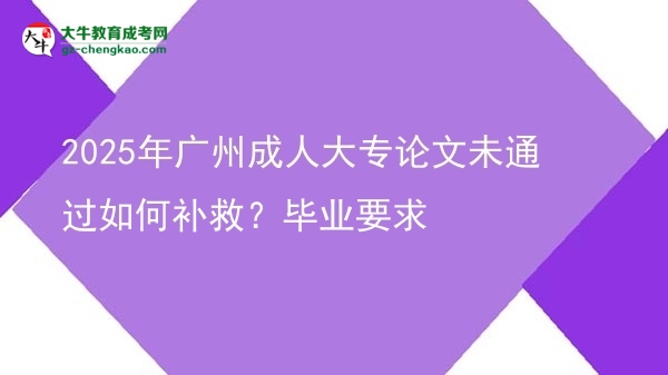 2025年廣州成人大專論文未通過如何補救?畢業(yè)要求圖片