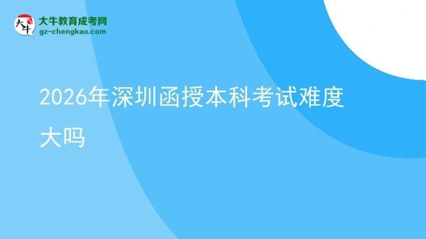 2026年深圳函授本科考試難度大嗎圖片