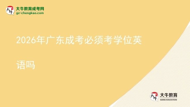 2026年廣東成考必須考學位英語嗎