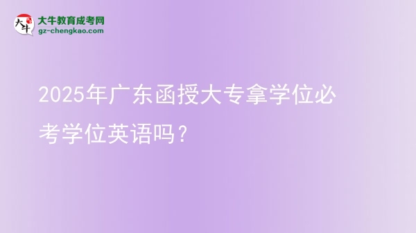 2025年廣東函授大專拿學位必考學位英語嗎?圖片
