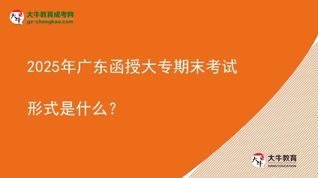 2025年廣東函授大專期末考試形式是什么?圖片