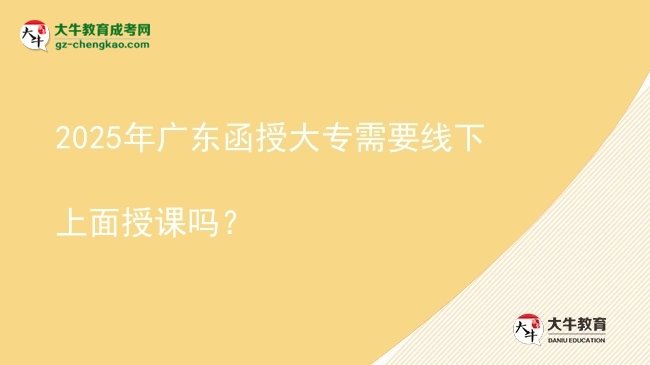 2025年廣東函授大專需要線下上面授課嗎？圖片