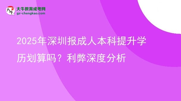2025年深圳報(bào)成人本科提升學(xué)歷劃算嗎？利弊深度分析圖片