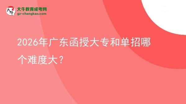2026年廣東函授大專和單招哪個(gè)難度大？圖片