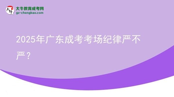 2025年廣東成考考場紀(jì)律嚴(yán)不嚴(yán)？圖片