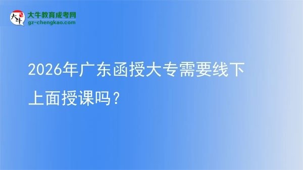 2026年廣東函授大專需要線下上面授課嗎？圖片