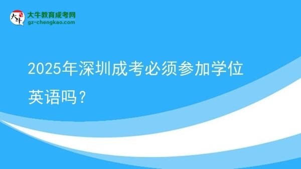 2025年深圳成考必須參加學(xué)位英語嗎？