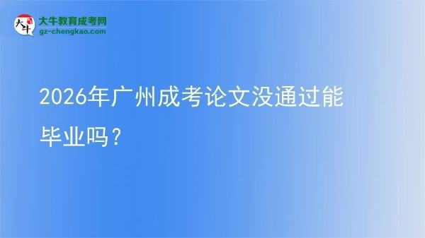 2026年廣州成考論文沒通過能畢業(yè)嗎？圖片