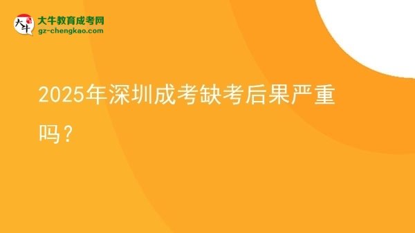 2025年深圳成考缺考后果嚴重嗎？圖片