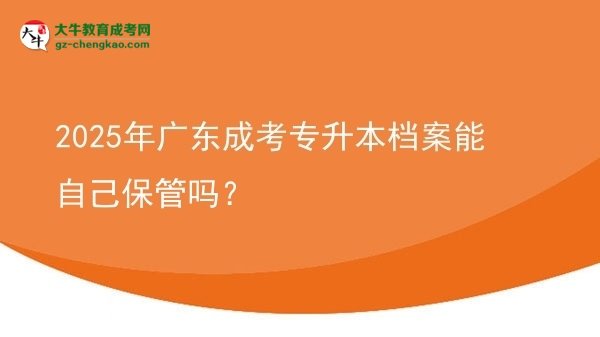 2025年廣東成考專升本檔案能自己保管嗎？圖片