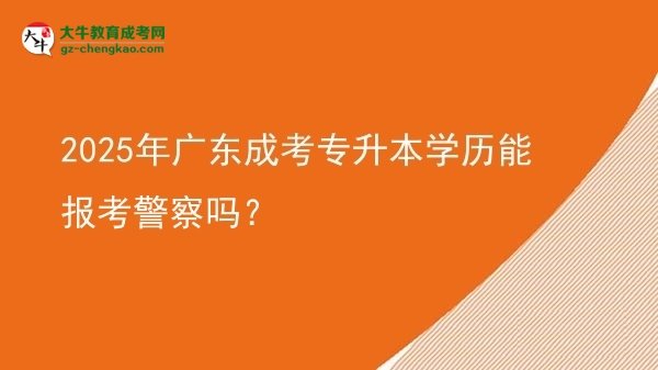 2025年廣東成考專升本學(xué)歷能報(bào)考警察嗎？圖片