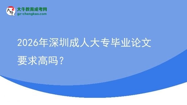 2026年深圳成人大專畢業(yè)論文要求高嗎？圖片