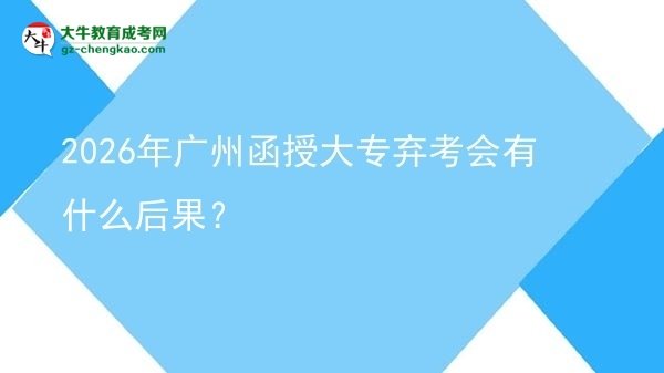 2026年廣州函授大專棄考會(huì)有什么后果？圖片