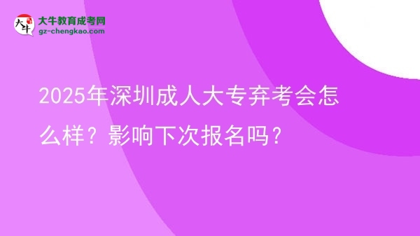 2025年深圳成人大專(zhuān)棄考會(huì)怎么樣？影響下次報(bào)名嗎？圖片