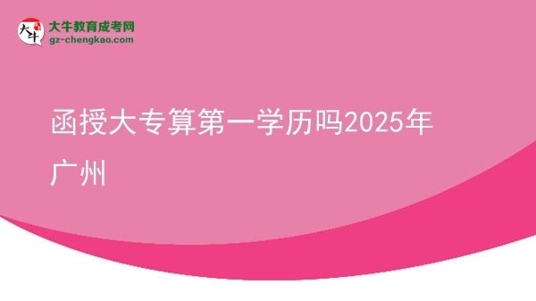 函授大專(zhuān)算第一學(xué)歷嗎2025年廣州圖片