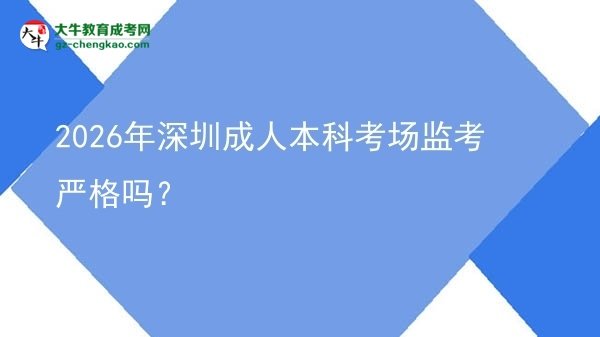 2026年深圳成人本科考場(chǎng)監(jiān)考嚴(yán)格嗎？圖片