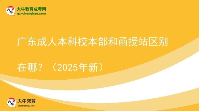 廣東成人本科校本部和函授站區(qū)別在哪？（2025年新）圖片
