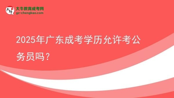 2025年廣東成考學(xué)歷允許考公務(wù)員嗎？圖片