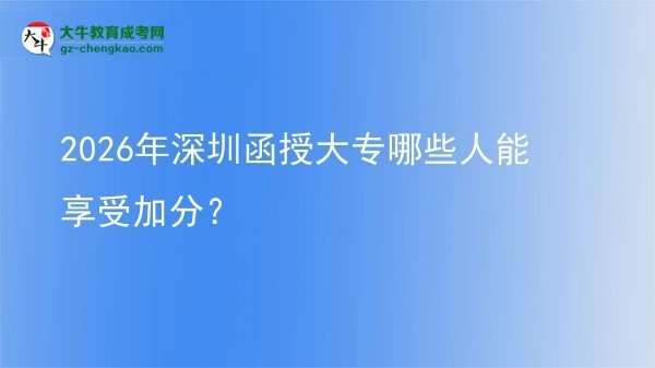 2026年深圳函授大專哪些人能享受加分？圖片
