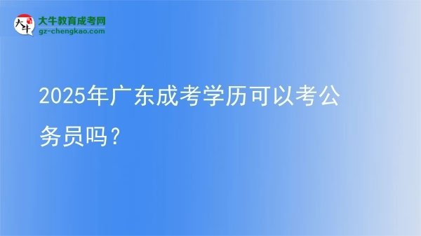 【圖文】2025年廣東成考學(xué)歷可以考公務(wù)員嗎？