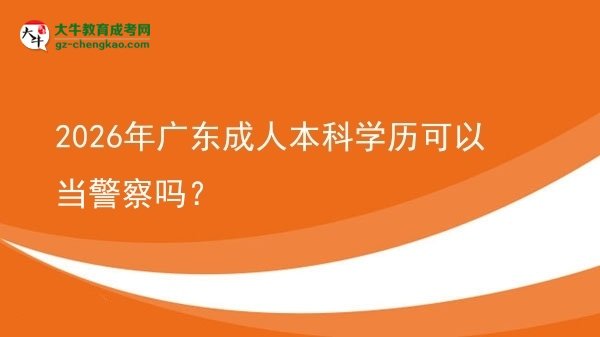 2026年廣東成人本科學(xué)歷可以當(dāng)警察嗎？圖片