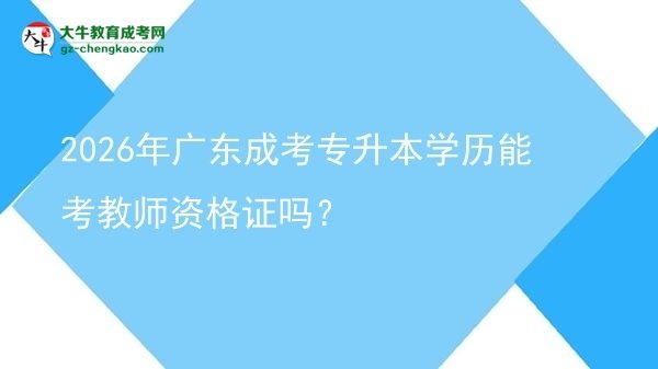 2026年廣東成考專升本學(xué)歷能考教師資格證嗎？圖片
