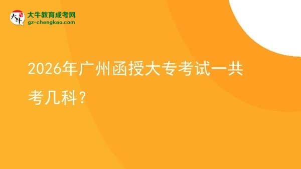 2026年廣州函授大專考試一共考幾科？圖片