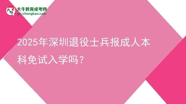 2025年深圳退役士兵報成人本科免試入學嗎？圖片