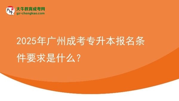 2025年廣州成考專升本報名條件要求是什么？圖片