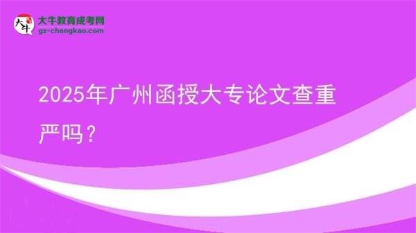 2025年廣州函授大專論文查重嚴(yán)嗎？圖片