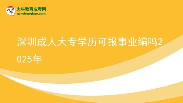 深圳成人大專學歷可報事業(yè)編嗎2025年圖片