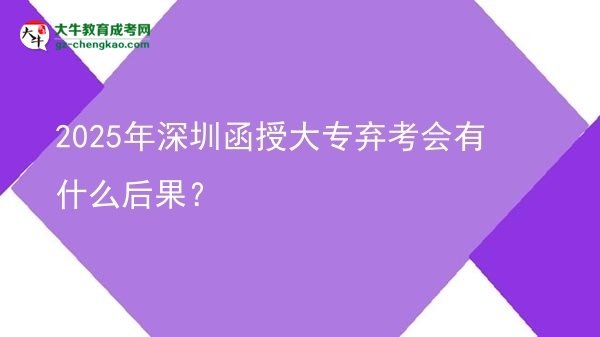 2025年深圳函授大專棄考會有什么后果？圖片