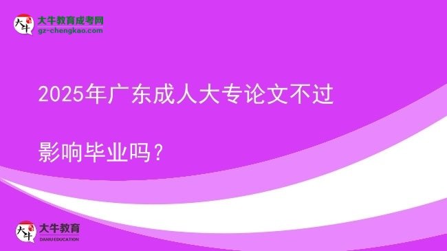2025年廣東成人大專論文不過影響畢業(yè)嗎？圖片