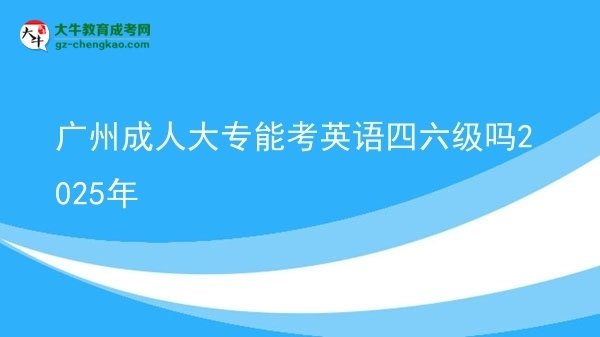 廣州成人大專能考英語四六級嗎2025年圖片