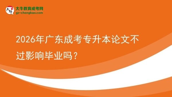 2026年廣東成考專升本論文不過影響畢業(yè)嗎?圖片