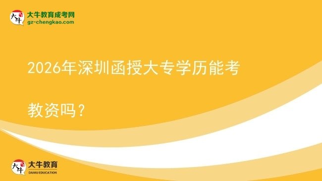 2026年深圳函授大專學(xué)歷能考教資嗎？圖片