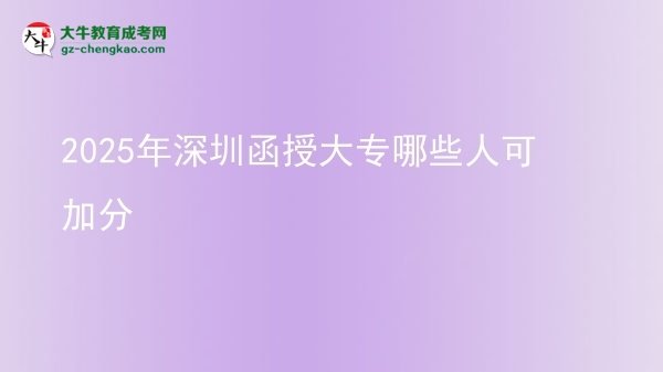 2025年深圳函授大專哪些人可加分圖片