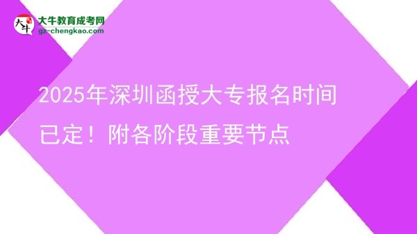 2025年深圳函授大專報(bào)名時(shí)間已定！附各階段重要節(jié)點(diǎn)圖片